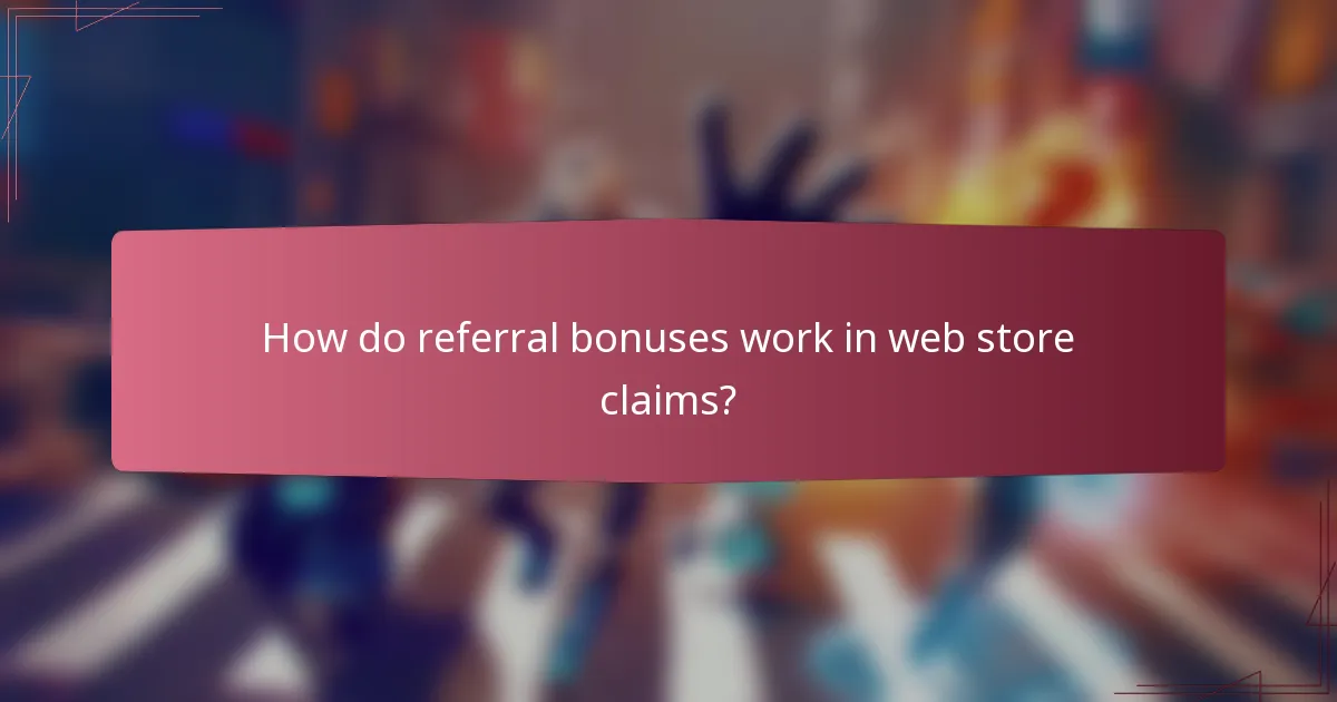 How do referral bonuses work in web store claims?