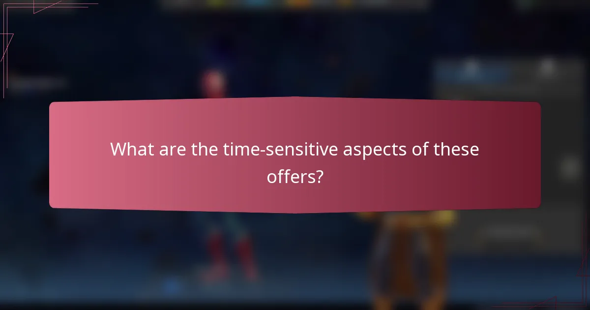 What are the time-sensitive aspects of these offers?